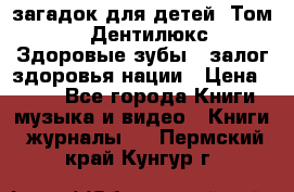 1400 загадок для детей. Том 2  «Дентилюкс». Здоровые зубы — залог здоровья нации › Цена ­ 424 - Все города Книги, музыка и видео » Книги, журналы   . Пермский край,Кунгур г.